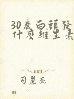 30岁白头发缺什么维生素