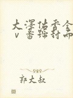 大泽佑香全部aⅴ番号封面