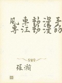 风车动漫手机版专注动漫的门户网站封面