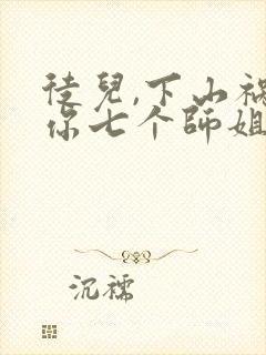 徒儿,下山祸害你七个师姐去吧小说观看