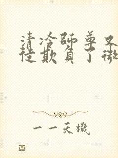 清冷师尊又被孽徒欺负了微博