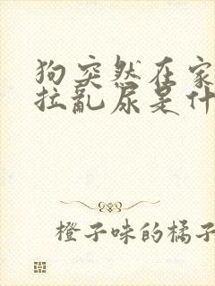 狗突然在家里乱拉乱尿是什么原因