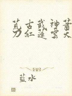 荒古武神萧云邪刀红莲云天尊