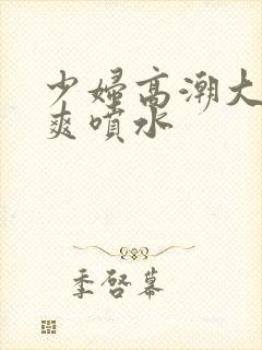 少妇高潮大叫好爽喷水封面