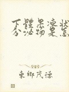 下体果冻状透明分泌物是怎么回事