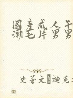 国产成人午夜高潮毛片男男爱