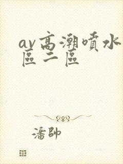 av高潮喷水一区二区
