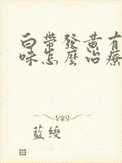 白带发黄有腥臭味怎么治疗