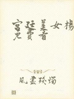 宫廷美女杨玉环免费看