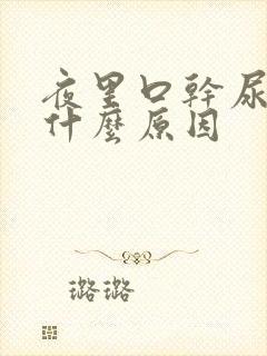 夜里口干尿多是什么原因