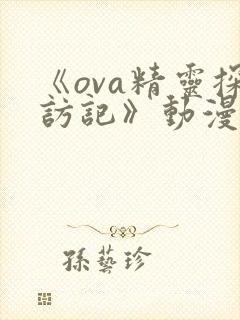 《ova精灵探访记》动漫全集免费观看下载