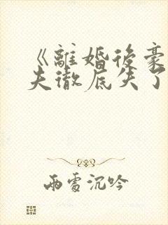 《离婚后豪门前夫彻底失了控》封面