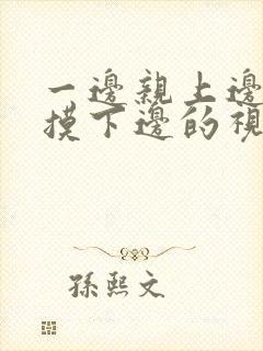 一边亲上边一边摸下边的视频