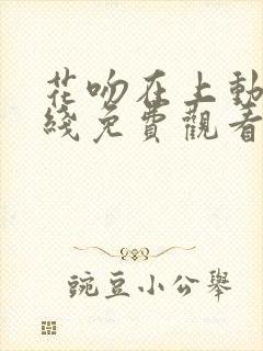 花吻在上动漫在线免费观看全集