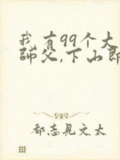 我有99个大佬师父,下山即无敌小说封面