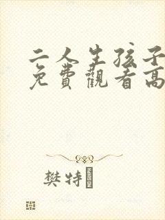 二人生孩子全程免费观看高清版在线