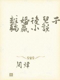 离婚后儿子带我躺赢小说