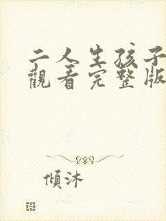 二人生孩子免费观看完整版高清老婆
