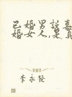 已婚男说喜欢已婚女人,是真的吗