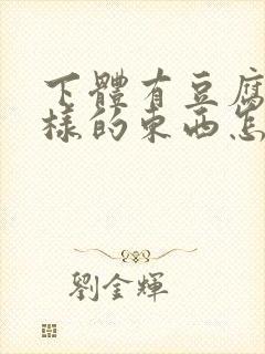 下体有豆腐渣一样的东西怎么办