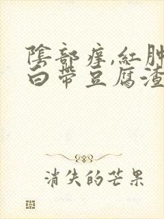 阴部痒,红肿,白带豆腐渣状,怎么回事