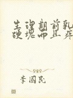 生理期前乳房有硬块而且疼怎么办