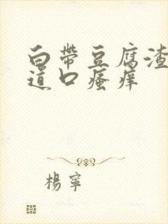 白带豆腐渣状阴道口瘙痒