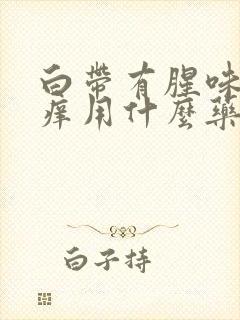 白带有腥味外阴痒用什么药