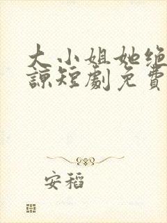 大小姐她绝不原谅短剧免费观看