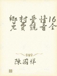乡村爱情16部免费观看全集完整版电视剧