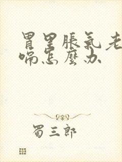 胃里胀气老是打嗝怎么办