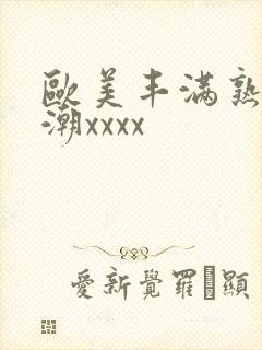 欧美丰满熟妇高潮xxxx