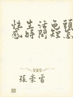 性生活龟头太敏感时间短怎么办封面