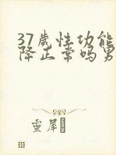 37岁性功能下降正常吗男