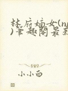 林府嫡女(np)笔趣阁最新章节