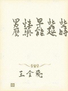 男性早些些吃什么药能延时