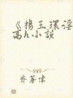 《杨玉环淫史》高h小说