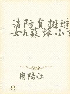 消防员挺进乖乖女h苏烨小说