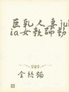 巨乳人妻julia女教师动漫的