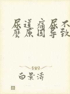 尿道痛尿不尽什么原因导致的