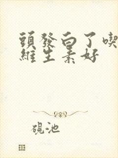 头发白了吃什么维生素好