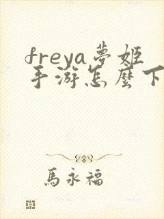 freya梦姬手游怎么下载