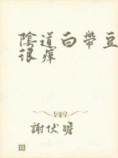 阴道白带豆腐渣很痒