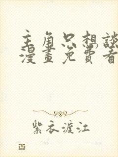 主角只想谈恋爱漫画免费看