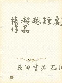 杨超越短剧全部作品