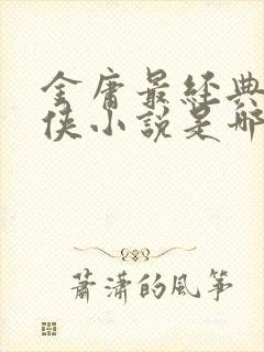 金庸最经典的武侠小说是哪一部