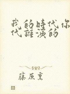 我的时代你的时代谁演的