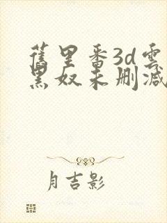 旧里番3d云韵黑奴未删减无修