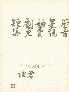 短剧她是厨神全集免费观看