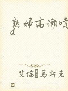 熟妇高潮喷水hd